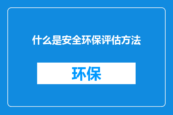 什么是安全环保评估方法