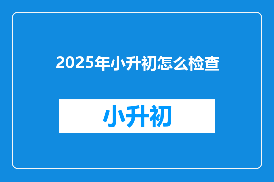 2025年小升初怎么检查