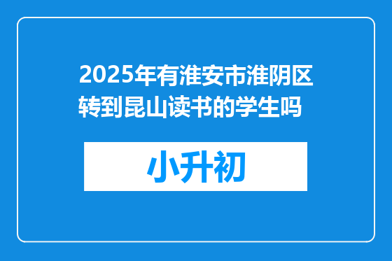 2025年有淮安市淮阴区转到昆山读书的学生吗
