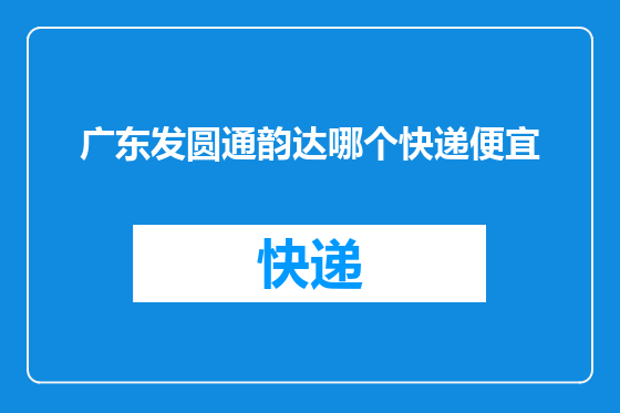 广东发圆通韵达哪个快递便宜