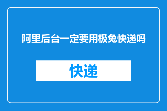 阿里后台一定要用极兔快递吗