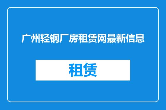 广州轻钢厂房租赁网最新信息