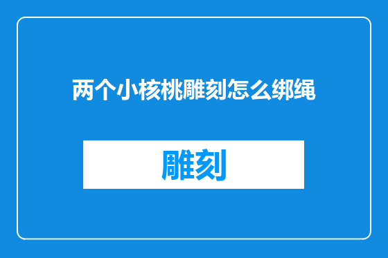 两个小核桃雕刻怎么绑绳