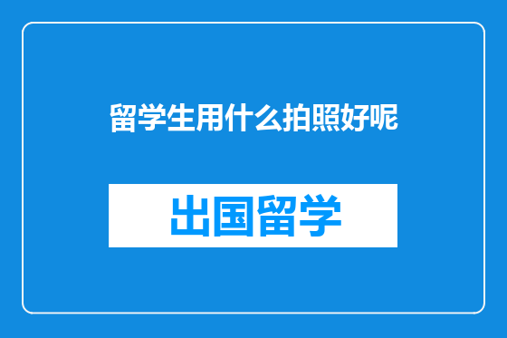 留学生用什么拍照好呢