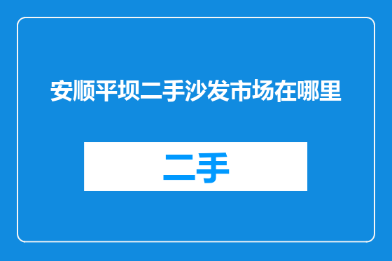安顺平坝二手沙发市场在哪里