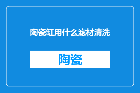 陶瓷缸用什么滤材清洗