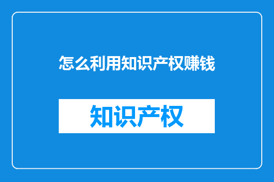 怎么利用知识产权赚钱