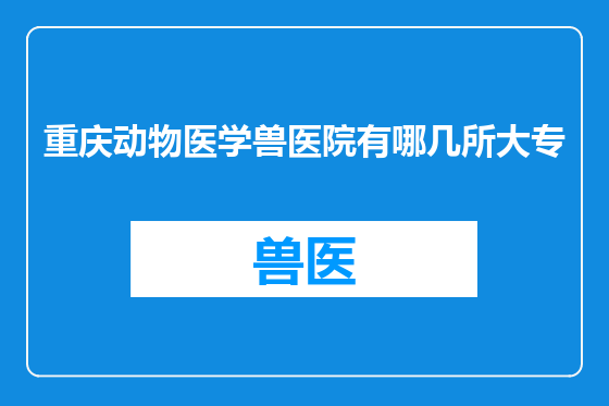 重庆动物医学兽医院有哪几所大专