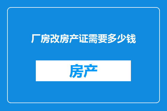 厂房改房产证需要多少钱