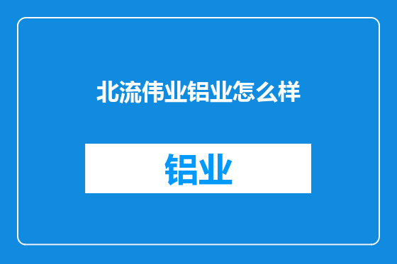 北流伟业铝业怎么样