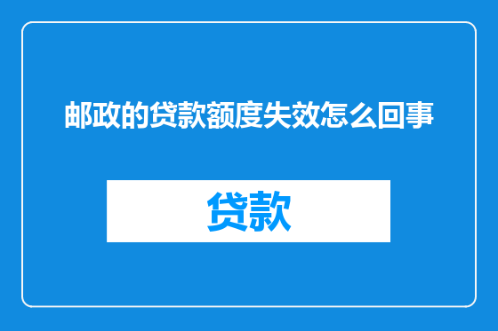 邮政的贷款额度失效怎么回事