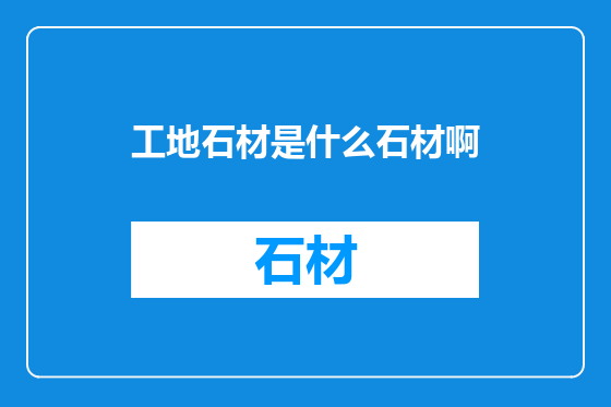 工地石材是什么石材啊