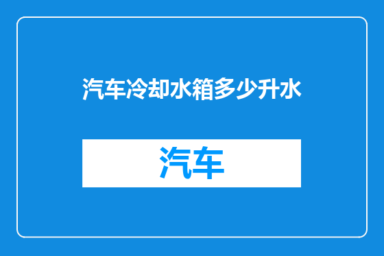 汽车冷却水箱多少升水