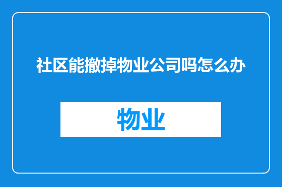 社区能撤掉物业公司吗怎么办