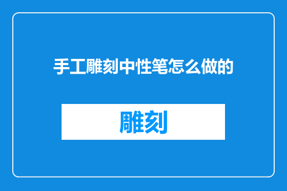 手工雕刻中性笔怎么做的