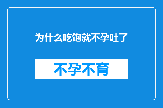 为什么吃饱就不孕吐了