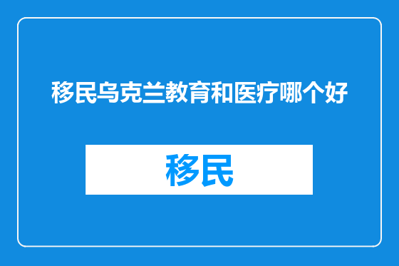 移民乌克兰教育和医疗哪个好