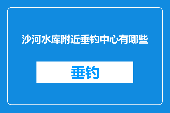 沙河水库附近垂钓中心有哪些