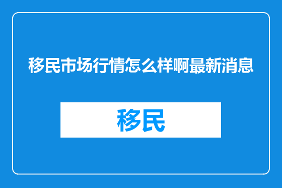 移民市场行情怎么样啊最新消息
