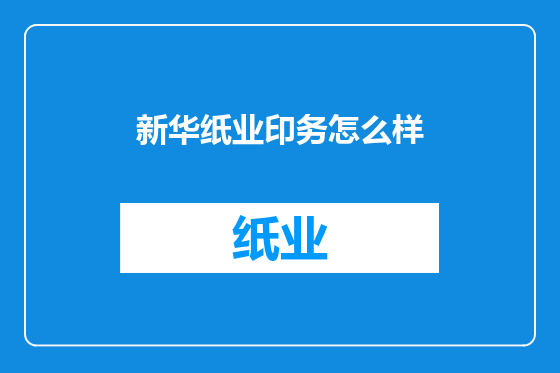 新华纸业印务怎么样