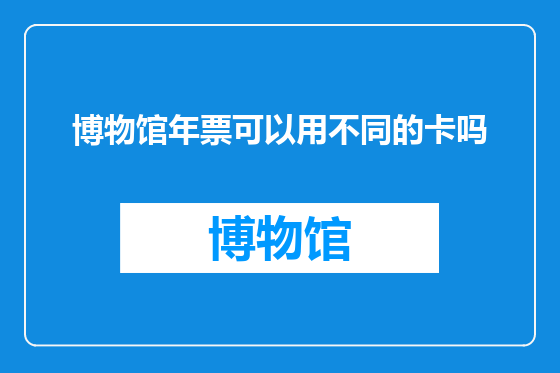 博物馆年票可以用不同的卡吗