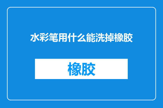 水彩笔用什么能洗掉橡胶