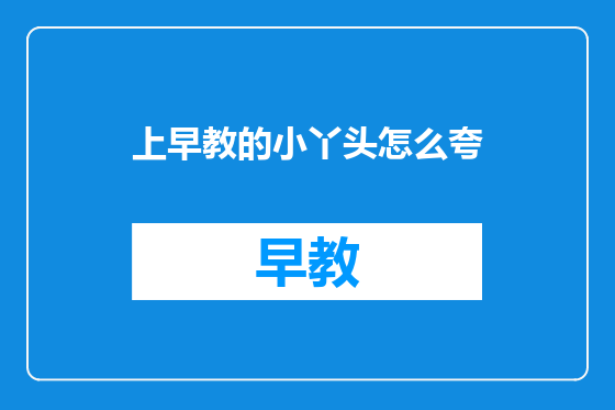 上早教的小丫头怎么夸