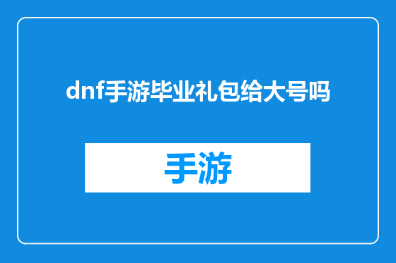 dnf手游毕业礼包给大号吗