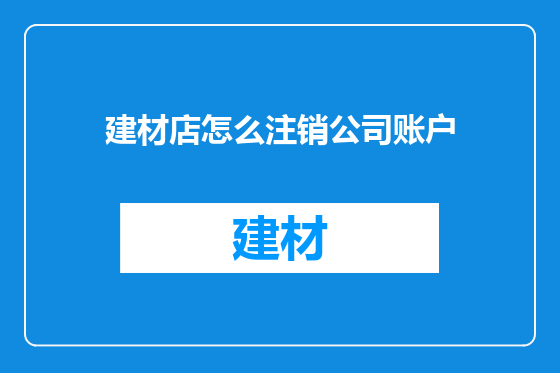 建材店怎么注销公司账户
