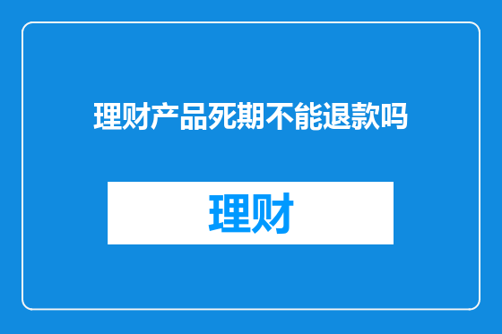 理财产品死期不能退款吗