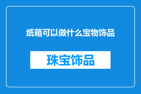 纸箱可以做什么宝物饰品