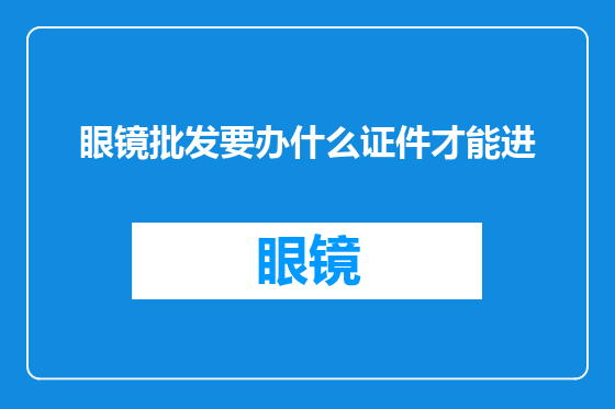 眼镜批发要办什么证件才能进