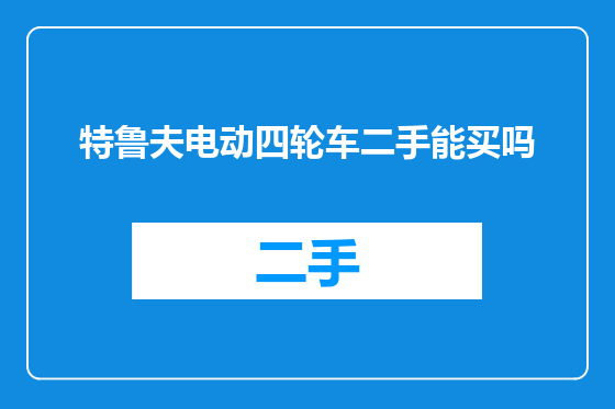特鲁夫电动四轮车二手能买吗
