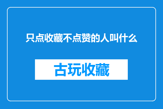 只点收藏不点赞的人叫什么