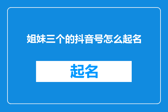 姐妹三个的抖音号怎么起名