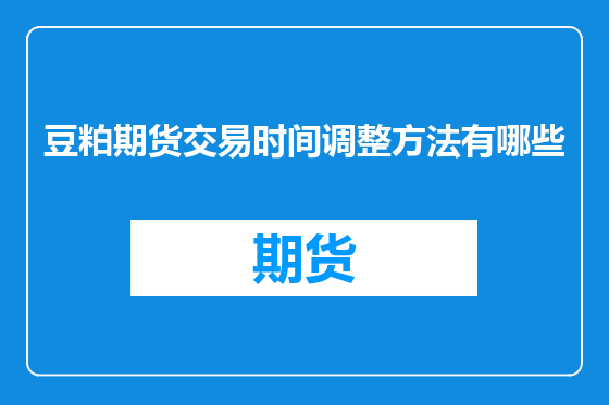 豆粕期货交易时间调整方法有哪些
