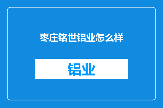 枣庄铭世铝业怎么样