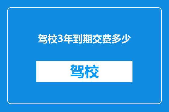 驾校3年到期交费多少