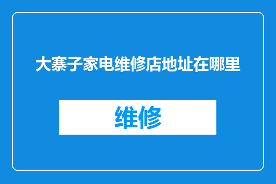 大寨子家电维修店地址在哪里