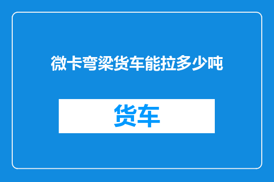 微卡弯梁货车能拉多少吨