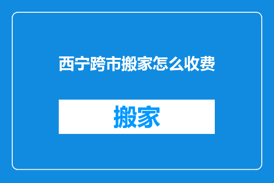西宁跨市搬家怎么收费