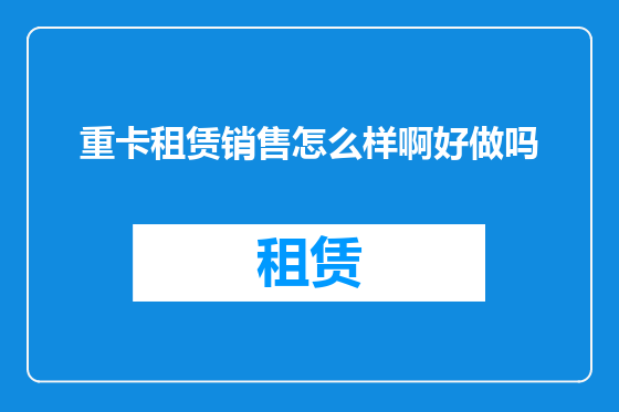 重卡租赁销售怎么样啊好做吗