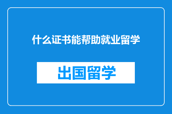 什么证书能帮助就业留学