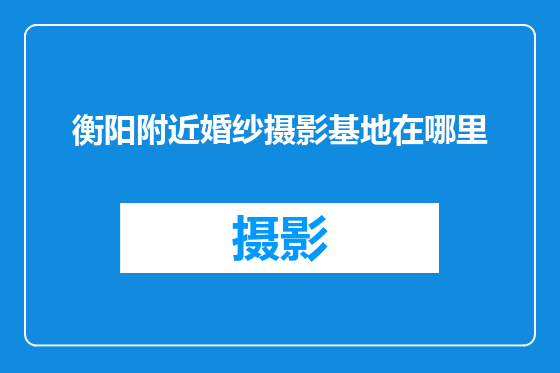 衡阳附近婚纱摄影基地在哪里