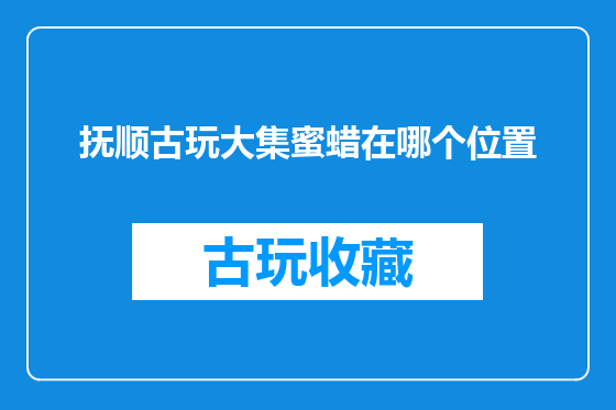 抚顺古玩大集蜜蜡在哪个位置