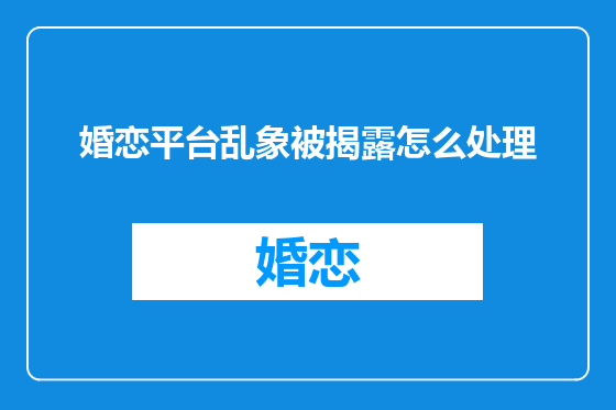 婚恋平台乱象被揭露怎么处理