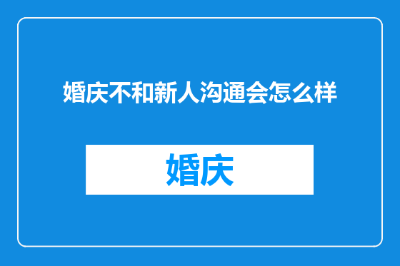 婚庆不和新人沟通会怎么样