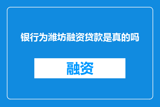 银行为潍坊融资贷款是真的吗