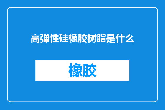 高弹性硅橡胶树脂是什么