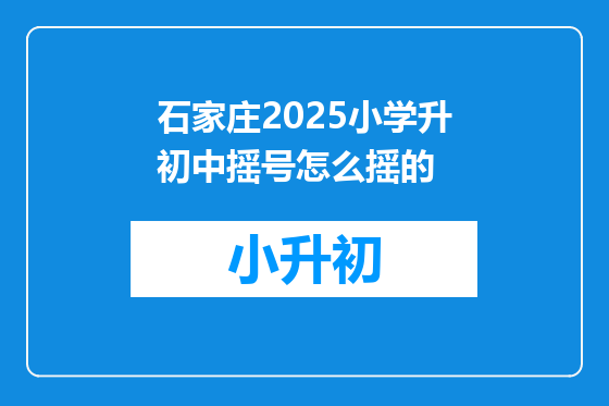 石家庄2025小学升初中摇号怎么摇的
